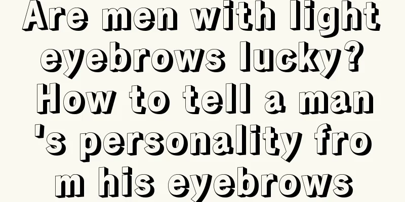 Are men with light eyebrows lucky? How to tell a man's personality from his eyebrows