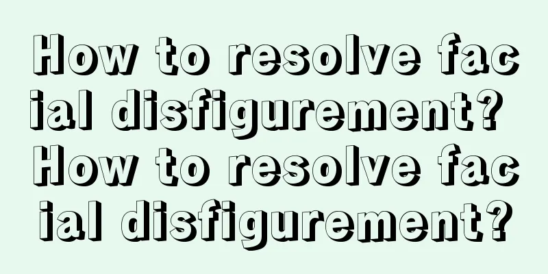 How to resolve facial disfigurement? How to resolve facial disfigurement?