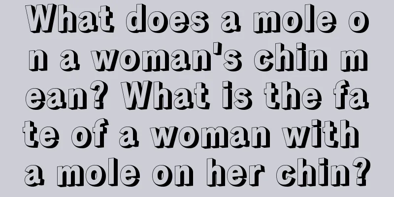 What does a mole on a woman's chin mean? What is the fate of a woman with a mole on her chin?