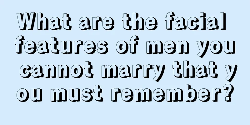 What are the facial features of men you cannot marry that you must remember?