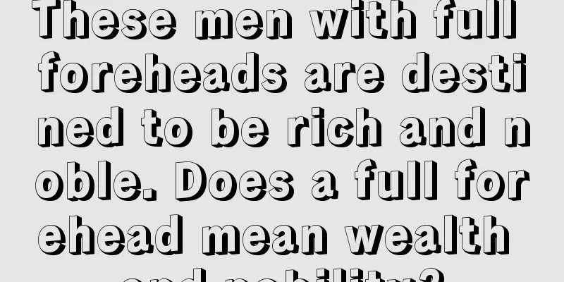 These men with full foreheads are destined to be rich and noble. Does a full forehead mean wealth and nobility?