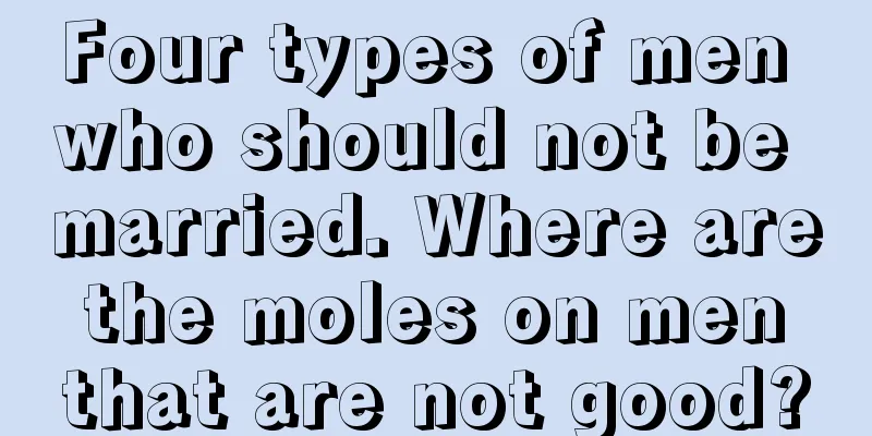 Four types of men who should not be married. Where are the moles on men that are not good?