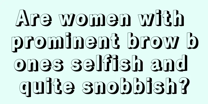 Are women with prominent brow bones selfish and quite snobbish?