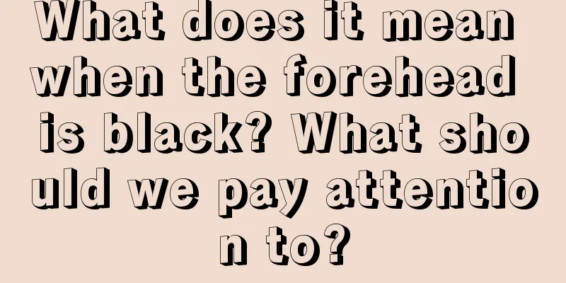 What does it mean when the forehead is black? What should we pay attention to?