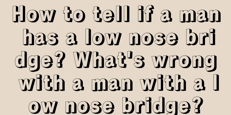 How to tell if a man has a low nose bridge? What's wrong with a man with a low nose bridge?