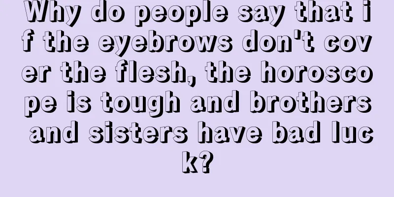 Why do people say that if the eyebrows don't cover the flesh, the horoscope is tough and brothers and sisters have bad luck?