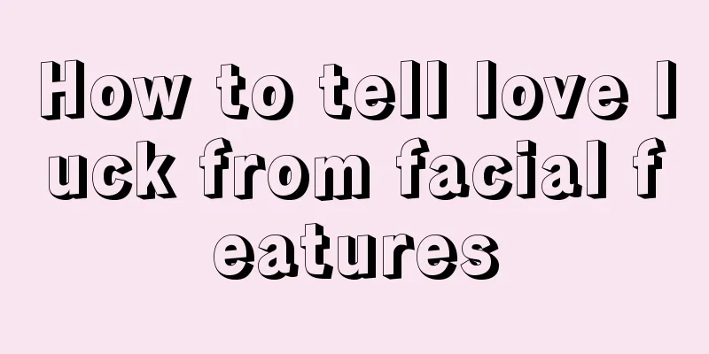 How to tell love luck from facial features