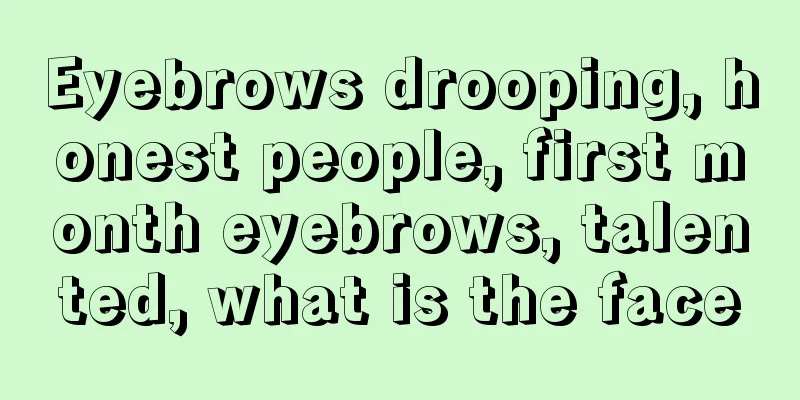 Eyebrows drooping, honest people, first month eyebrows, talented, what is the face