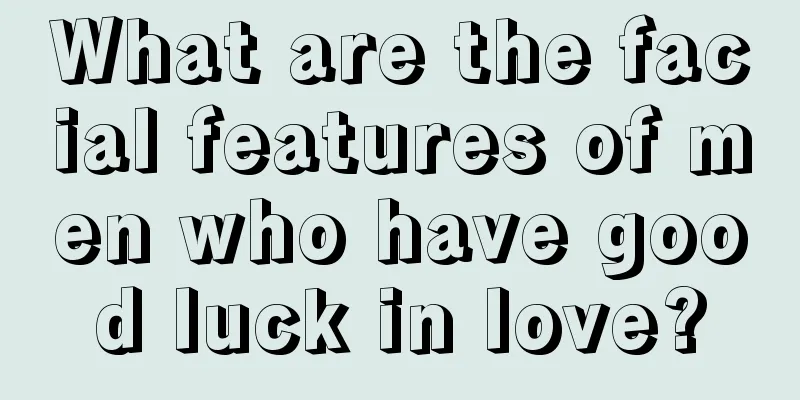 What are the facial features of men who have good luck in love?