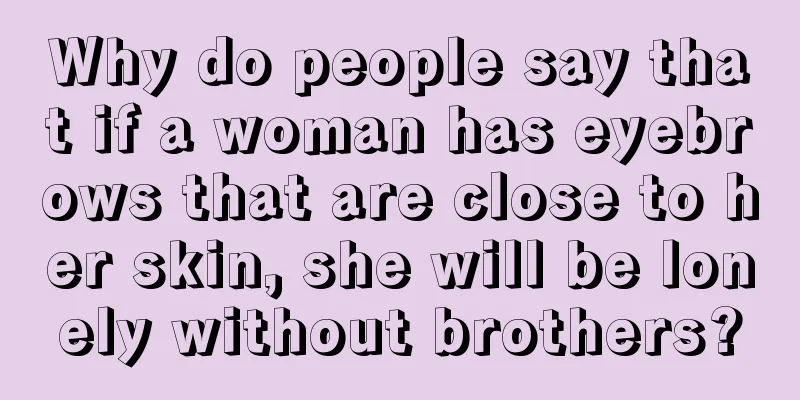 Why do people say that if a woman has eyebrows that are close to her skin, she will be lonely without brothers?