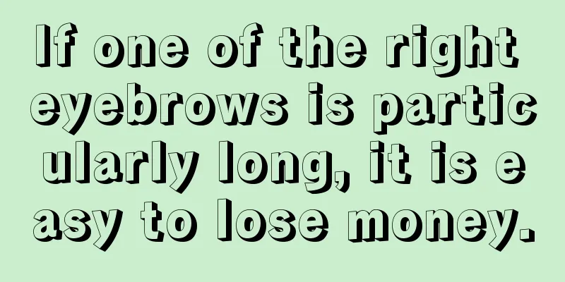 If one of the right eyebrows is particularly long, it is easy to lose money.