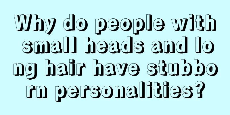 Why do people with small heads and long hair have stubborn personalities?