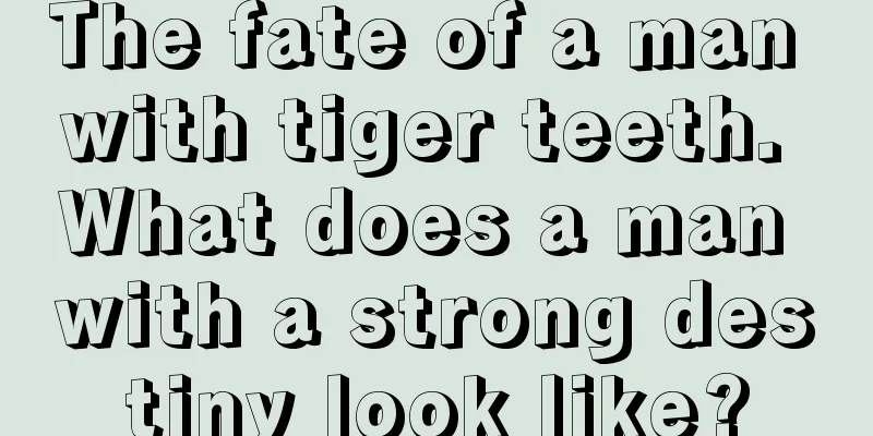 The fate of a man with tiger teeth. What does a man with a strong destiny look like?