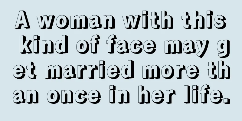 A woman with this kind of face may get married more than once in her life.