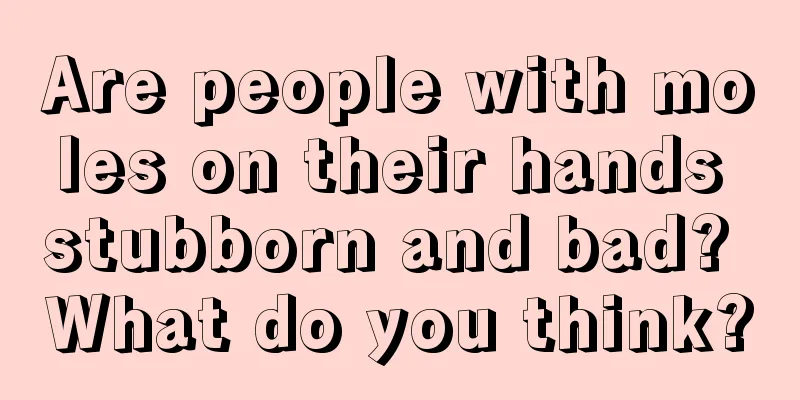 Are people with moles on their hands stubborn and bad? What do you think?