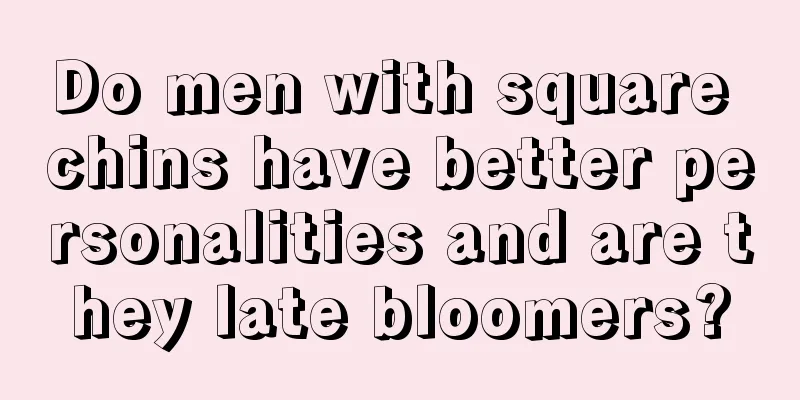 Do men with square chins have better personalities and are they late bloomers?