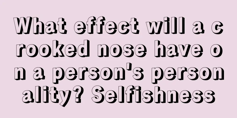 What effect will a crooked nose have on a person's personality? Selfishness