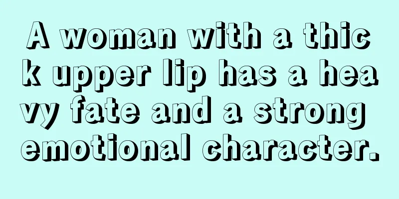 A woman with a thick upper lip has a heavy fate and a strong emotional character.