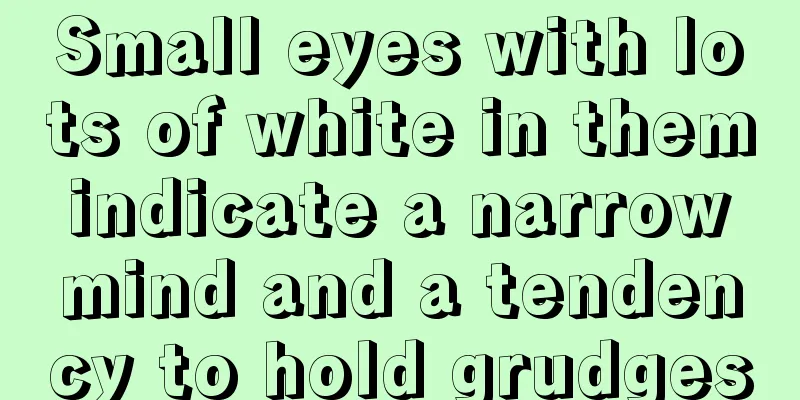 Small eyes with lots of white in them indicate a narrow mind and a tendency to hold grudges