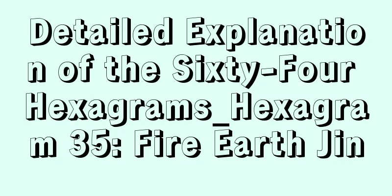 Detailed Explanation of the Sixty-Four Hexagrams_Hexagram 35: Fire Earth Jin