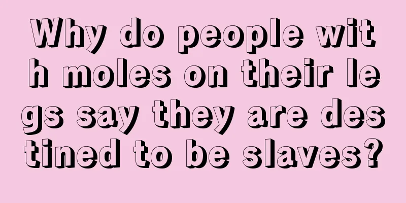 Why do people with moles on their legs say they are destined to be slaves?