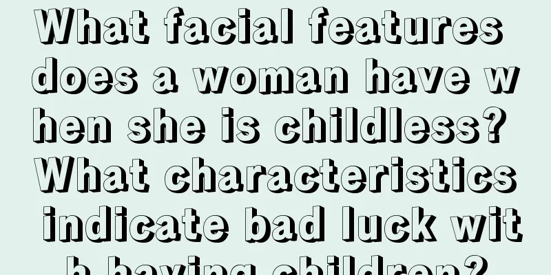 What facial features does a woman have when she is childless? What characteristics indicate bad luck with having children?