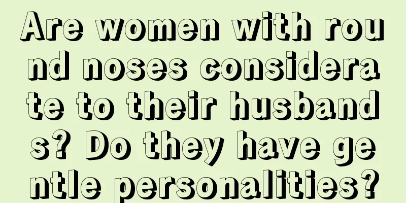 Are women with round noses considerate to their husbands? Do they have gentle personalities?