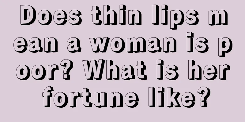 Does thin lips mean a woman is poor? What is her fortune like?