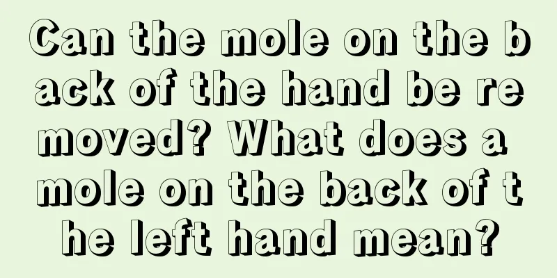 Can the mole on the back of the hand be removed? What does a mole on the back of the left hand mean?