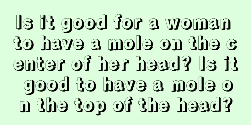 Is it good for a woman to have a mole on the center of her head? Is it good to have a mole on the top of the head?