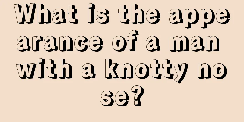 What is the appearance of a man with a knotty nose?