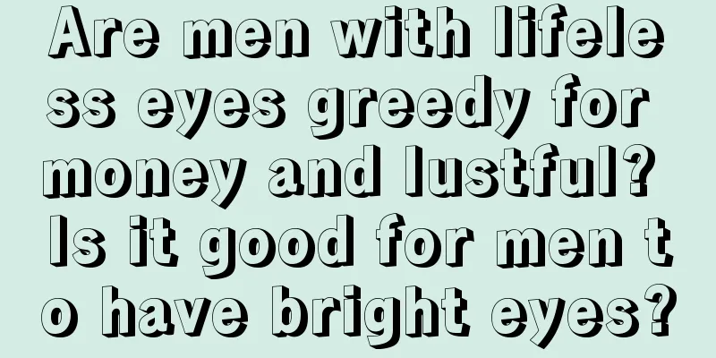 Are men with lifeless eyes greedy for money and lustful? Is it good for men to have bright eyes?