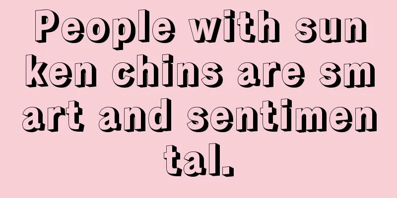 People with sunken chins are smart and sentimental.