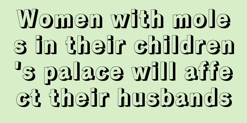 Women with moles in their children's palace will affect their husbands