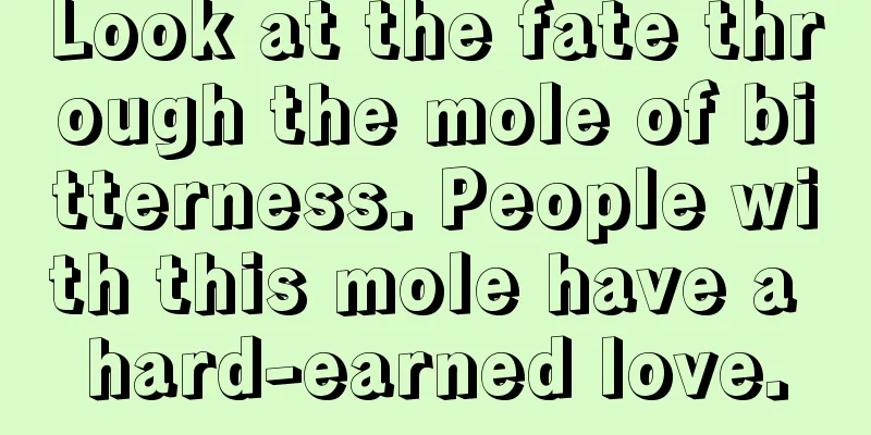 Look at the fate through the mole of bitterness. People with this mole have a hard-earned love.