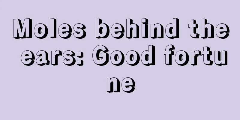 Moles behind the ears: Good fortune