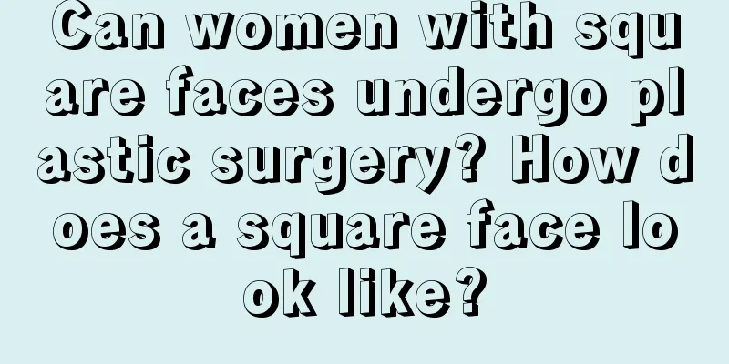 Can women with square faces undergo plastic surgery? How does a square face look like?