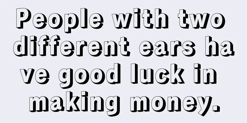 People with two different ears have good luck in making money.