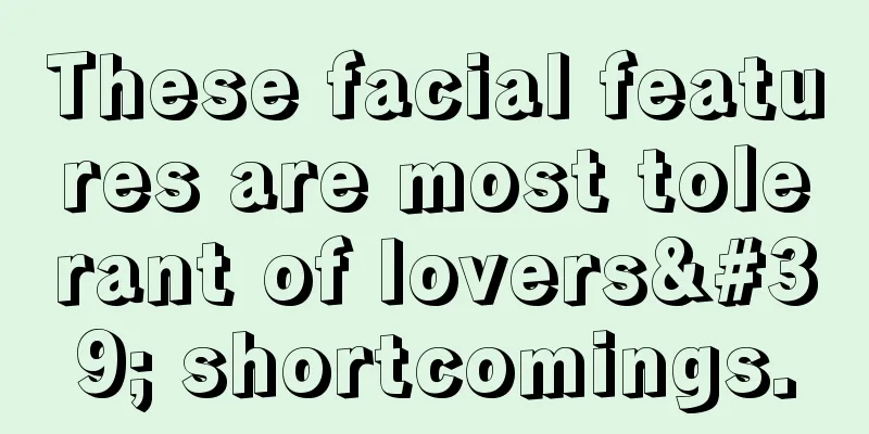 These facial features are most tolerant of lovers' shortcomings.
