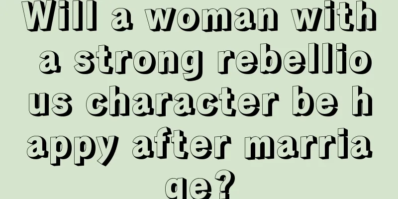 Will a woman with a strong rebellious character be happy after marriage?