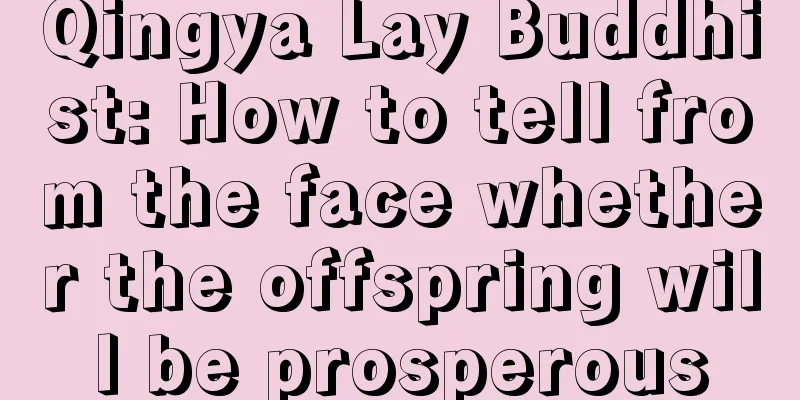 Qingya Lay Buddhist: How to tell from the face whether the offspring will be prosperous