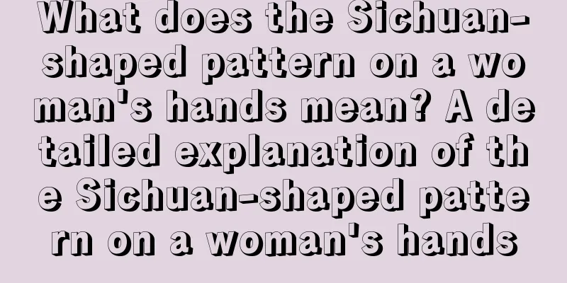 What does the Sichuan-shaped pattern on a woman's hands mean? A detailed explanation of the Sichuan-shaped pattern on a woman's hands