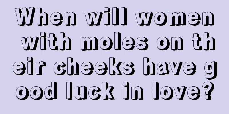 When will women with moles on their cheeks have good luck in love?