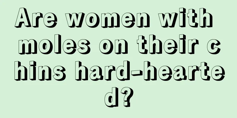 Are women with moles on their chins hard-hearted?
