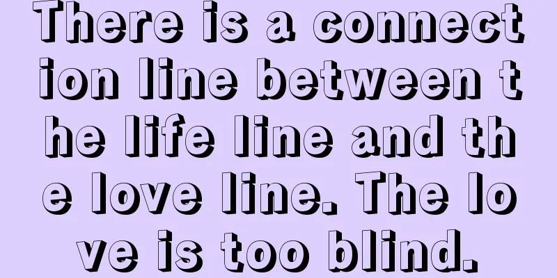 There is a connection line between the life line and the love line. The love is too blind.