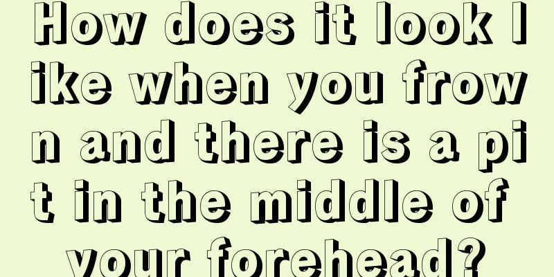 How does it look like when you frown and there is a pit in the middle of your forehead?