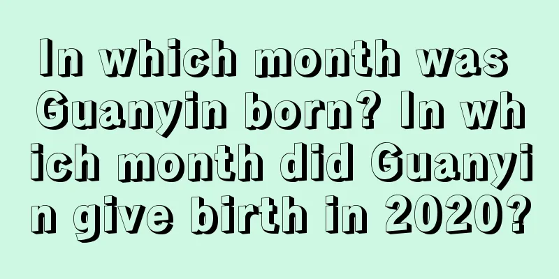 In which month was Guanyin born? In which month did Guanyin give birth in 2020?