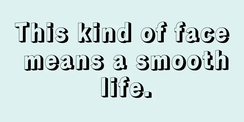 This kind of face means a smooth life.