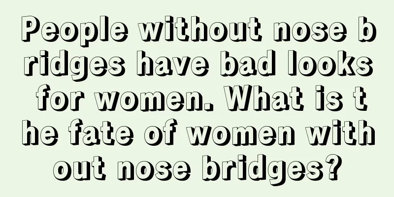 People without nose bridges have bad looks for women. What is the fate of women without nose bridges?