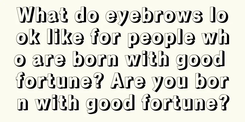 What do eyebrows look like for people who are born with good fortune? Are you born with good fortune?